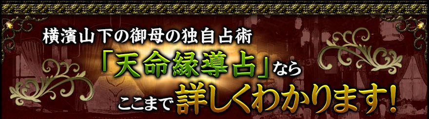 横濱山下の御母の独自占術「天命縁導占」ならここまで詳しくわかります! 横濱山下の御母の独自占術「天命縁導占」ならここまで詳しくわかります!