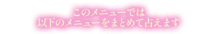 このメニューでは以下のメニューをまとめて占えます