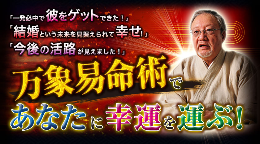 「一発必中で彼をゲットできた!」「結婚という未来を見据えられて幸せ!」「今後の活路が見えました!」万象易命術であなたに幸運を運ぶ!