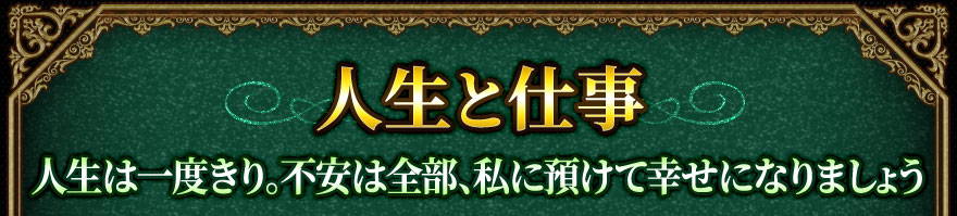 人生と仕事 人生は一度きり。不安は全部、私に預けて幸せになりましょう