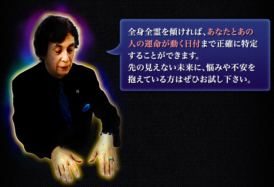 全身全霊を傾ければ、あなたとあの人の運命が動く日付まで正確に特定することができます。先の見えない未来に、悩みや不安を抱えている方はぜひお試し下さい。