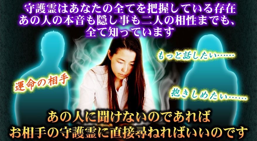 守護霊はあなたの全てを把握している存在 あの人の本音も隠し事も二人の相性までも、全て知っています あの人に聞けないのであればお相手の守護霊に直接尋ねればいいのです