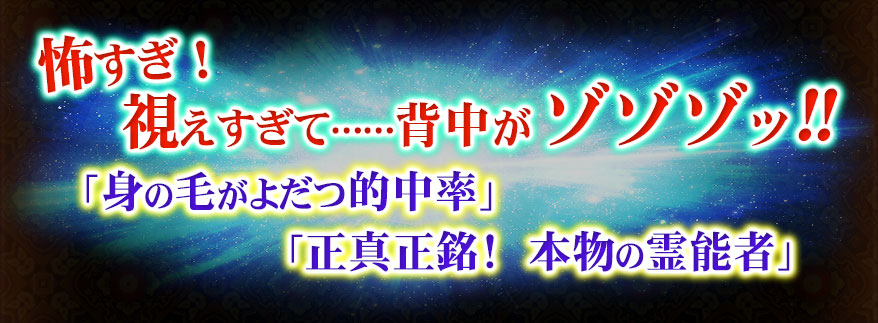 怖すぎ! 視えすぎて……背中がゾゾゾッ!! 「身の毛がよだつ的中率」 「正真正銘! 本物の霊能者」