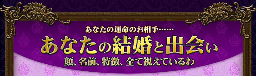 あなたの運命のお相手……あなたの結婚と出会い 顔、名前、特徴、全て視えているわ